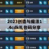 2023创造与魔法1.4cdk礼包码分享(创造与魔法礼包码20213月14日)