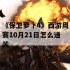 《保卫萝卜4》西游周赛10月21日怎么通关