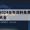 2024全年资料免费大全,系统解答解释落实_黄金版7.329