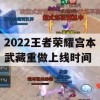 2022王者荣耀宫本武藏重做上线时间(2022王者荣耀宫本武藏重做上线时间是多少)