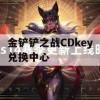 金铲铲之战CDkey兑换中心攻略，解锁游戏畅玩新篇章！