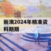 新澳2024年精准资料期期,确保解答的绝对准确性_界面版8.757