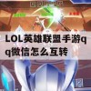 LOL英雄联盟手游qq微信怎么互转(英雄联盟手游怎么微信转qq区)