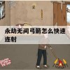 永劫无间弓箭怎么快速连射(永劫无间弓箭怎么快速连射的)