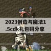 2023创造与魔法1.5cdk礼包码分享(创造与魔法礼包码20215月23日)