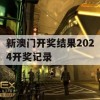 新澳门开奖结果2024开奖记录,最佳精选解释落实_限量版4.725