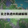 炎之轨迹内购破解版攻略，解锁无限资源，畅享游戏乐趣