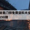 新奥门特免费资料大全198期,实证解答解释落实_3DM8.384