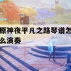 原神夜平凡之路琴谱怎么演奏(平凡之夜奏鸣曲)