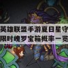 英雄联盟手游夏日星守限时魄罗宝箱概率一览(lol夏日限定)