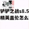 金铲铲之战s8.5机甲精英盖伦怎么玩(金铲铲之战盖伦怎么出装)