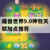 魔兽世界9.0神牧天赋加点推荐(魔兽世界9.0神牧天赋加点推荐图)