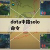 dota中路solo命令(dota中路solo命令 钱太多怎么办)