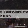 鬼泣巅峰之战跳跃取消怎么操作(鬼泣巅峰之战跳跃取消怎么操作的)