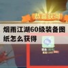 烟雨江湖60级装备图纸怎么获得(烟雨江湖60级装备图纸怎么获得的)