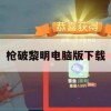 枪破黎明电脑版下载(枪破黎明有电脑版吗)