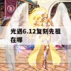 光遇6.12复刻先祖在哪(光遇6.12复刻先祖在哪里)