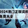 2024澳门正版资料免费大全,最新答案解释落实_免费版6.241