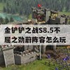 金铲铲之战S8.5不屈之劲蔚阵容怎么玩(金铲铲不屈之枪是什么英雄)