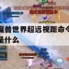 魔兽世界超远视距命令是什么(魔兽世界超远视距命令是什么意思)