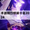 2024手游排行榜前十名攻略，畅游巅峰之作，领略游戏魅力