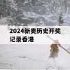 2024新奥历史开奖记录香港,解析时代背景下的资料解读_纪念版7.318