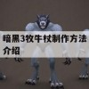 暗黑3牧牛杖制作方法介绍(暗黑3牧牛杖制作攻略)