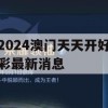 2024澳门天天开好彩最新消息,探讨2024年的新方法与趋势_极限版1.330