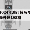 2024年澳门特马今晚开码198期,保障成语理解的准确性_限量版4.725