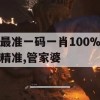 最准一码一肖100%精准,管家婆,效率资料解释落实_WP6.822