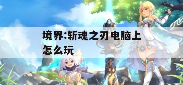 境界:斩魂之刃电脑上怎么玩(斩魂电脑版)