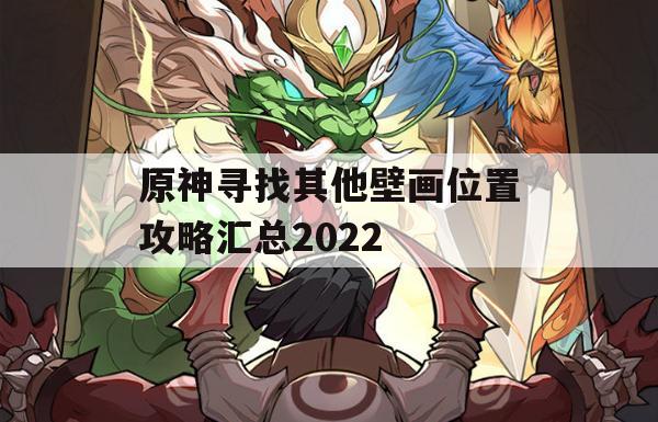 原神寻找其他壁画位置攻略汇总2022(原神寻找其他壁画任务怎么做)