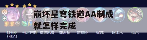 崩坏星穹铁道AA制成就怎样完成(nga崩坏星穹铁道)