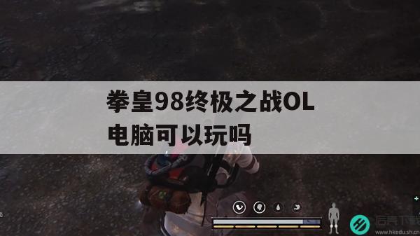 拳皇98终极之战OL电脑可以玩吗(拳皇98终极之战ol电脑可以玩吗)