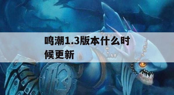 鸣潮1.3版本什么时候更新(潮鸣弦是什么技能)