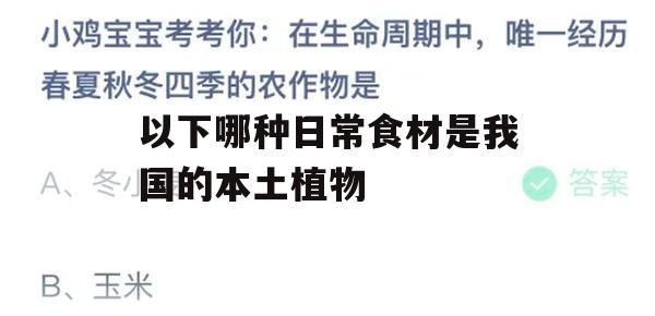 以下哪种日常食材是我国的本土植物(以下哪种日常食材是我国的本土植物胡萝卜花椒)