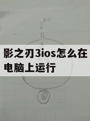 影之刃3ios怎么在电脑上运行(影之刃3电脑版ios)