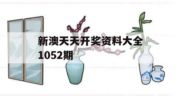 新澳天天开奖资料大全1052期,科学数据解释落实_创新版7.781