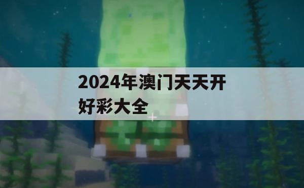 2024年澳门天天开好彩大全,实践验证解释落实_增强版2.904