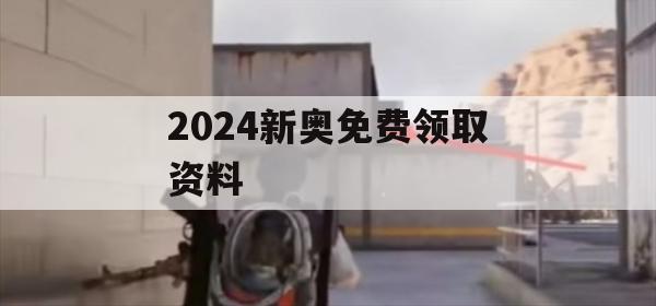 2024新奥免费领取资料,最佳精选解释落实_动态版4.515