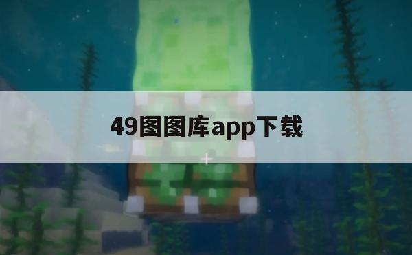 49图图库app下载,实证解答解释落实_入门版7.764