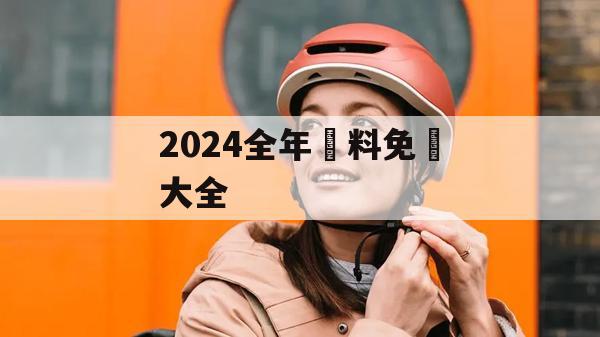 2024全年資料免費大全,最新研究解释落实_交互版4.856