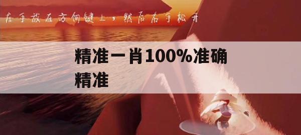 精准一肖100%准确精准,预测解答解释落实_冒险版9.97