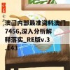 澳门内部最准资料澳门7456,深入分析解释落实_RE版v.3.143