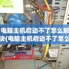 电脑主机启动不了怎么解决(电脑主机启动不了怎么解决视频)