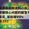 新澳最新版资料心水,把握核心问题的解答与落实_冒险版VIPv.9.513