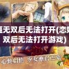 恋姬无双后无法打开(恋姬无双后无法打开游戏)