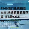 4949澳门免费精准大全,快速解答解释落实_BT品v.6.659