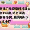 新澳门免费资料挂牌大全198期,动态词语解释落实_精简版HDv.9.447