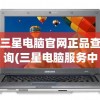 三星电脑官网正品查询(三星电脑服务中心查询)